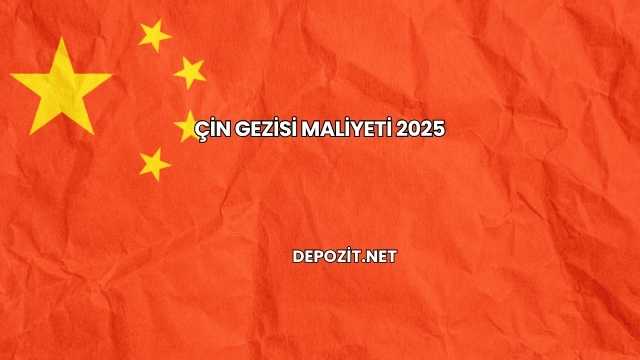 Çin Gezisi Maliyeti 2025