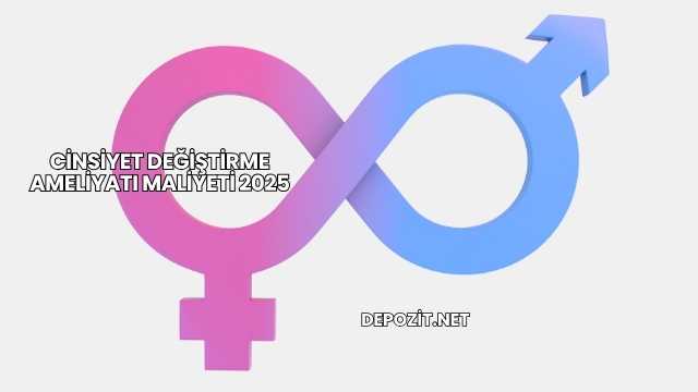 Cinsiyet Değiştirme Ameliyatı Maliyeti 2025