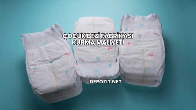 Çocuk Bezi Fabrikası Kurma Maliyeti