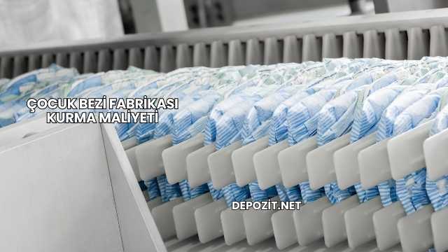 Çocuk Bezi Fabrikası Kurma Maliyeti