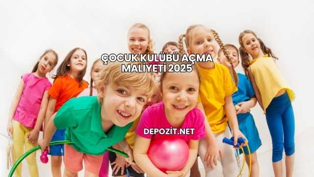 Çocuk Kulübü Açma Maliyeti 2025