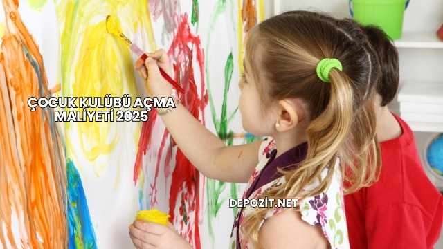 Çocuk Kulübü Açma Maliyeti 2025