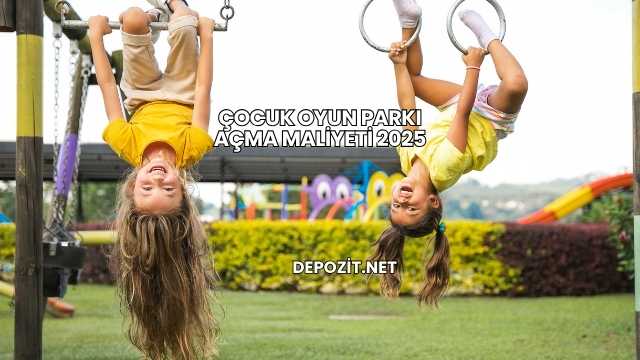 Çocuk Oyun Parkı Açma Maliyeti 2025