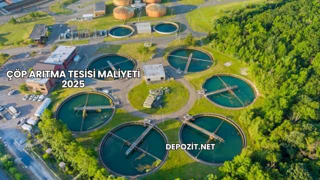 Çöp Arıtma Tesisi Maliyeti 2025