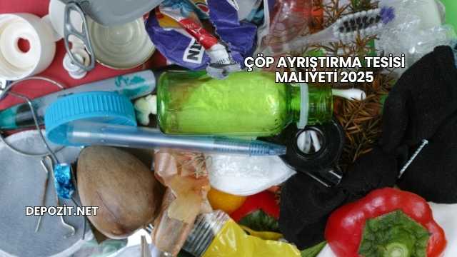 Çöp Ayrıştırma Tesisi Maliyeti 2025