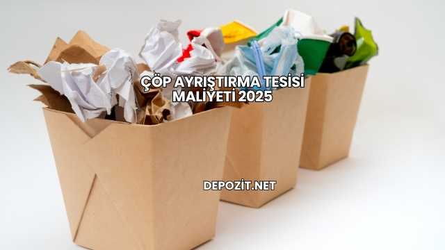 Çöp Ayrıştırma Tesisi Maliyeti 2025