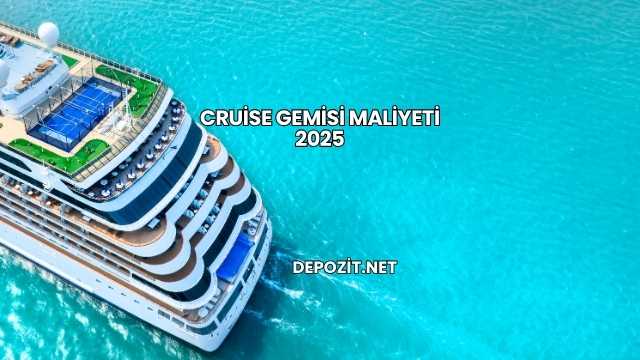 Cruise Gemisi Maliyeti 2025
