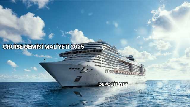 Cruise Gemisi Maliyeti 2025