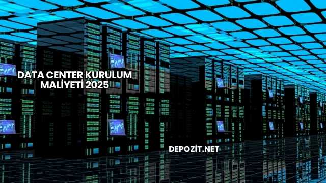 Data Center Kurulum Maliyeti 2025