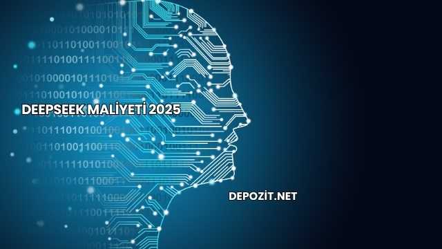 DeepSeek Maliyeti 2025