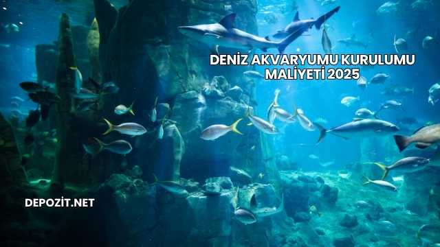 Deniz Akvaryumu Kurulumu Maliyeti 2025