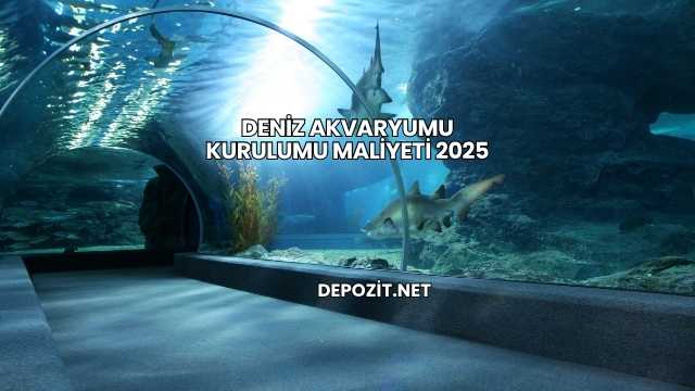 Deniz Akvaryumu Kurulumu Maliyeti 2025