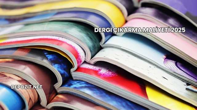 Dergi Çıkarma Maliyeti 2025