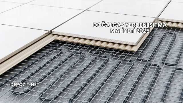 Doğalgaz Yerden Isıtma Maliyeti 2025