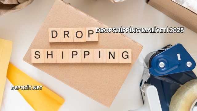 Dropshipping Maliyeti 2025