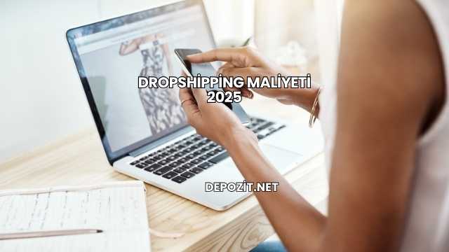 Dropshipping Maliyeti 2025