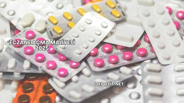 Eczane Açma Maliyeti 2025