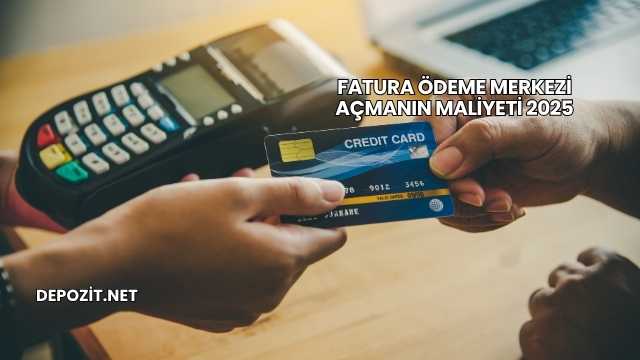 Fatura Ödeme Merkezi Açmanın Maliyeti 2025