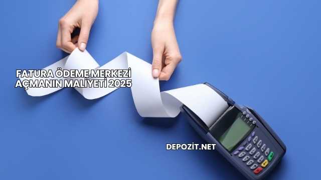 Fatura Ödeme Merkezi Açmanın Maliyeti 2025