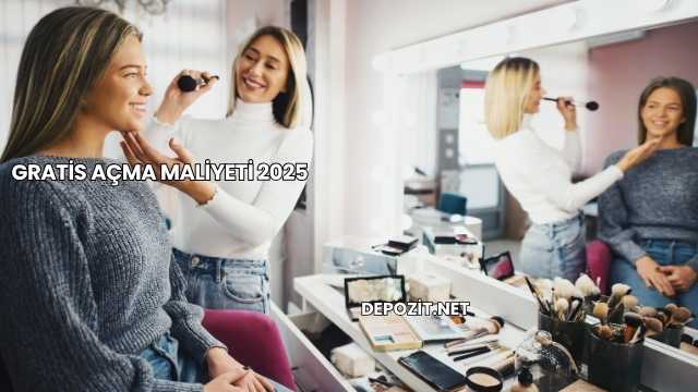 Gratis Açma Maliyeti 2025