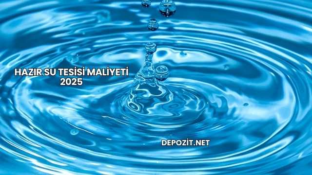 Hazır Su Tesisi Maliyeti 2025