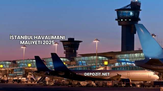 İstanbul Havalimanı Maliyeti 2025