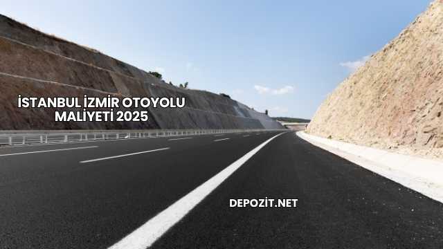 İstanbul İzmir Otoyolu Maliyeti 2025