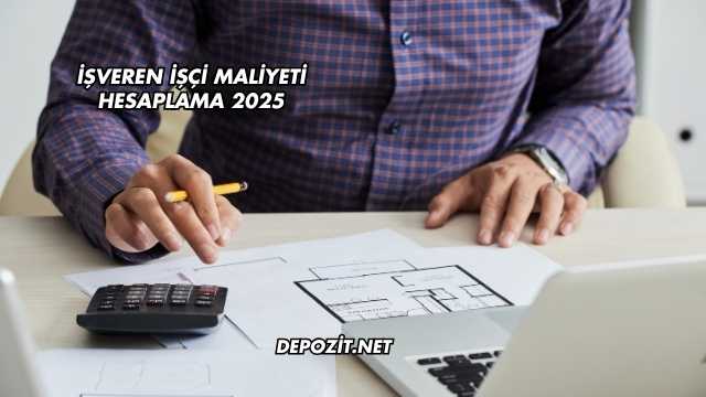 İşveren İşçi Maliyeti Hesaplama 2025
