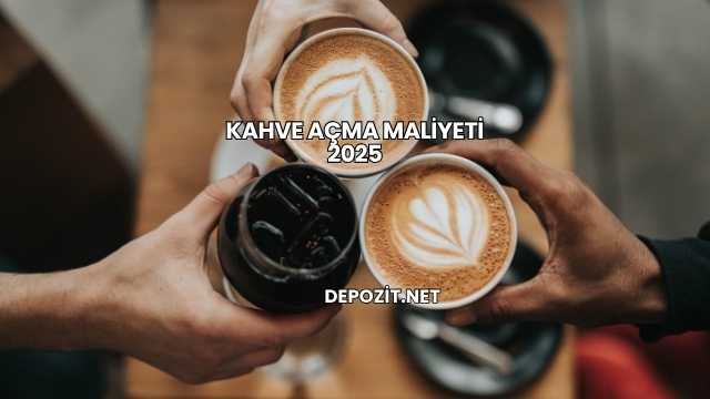 Kahve Açma Maliyeti 2025