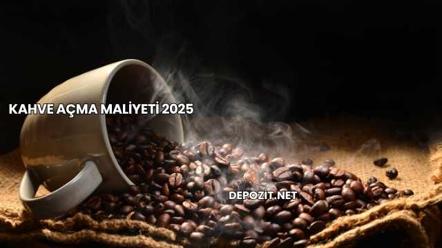 Kahve Açma Maliyeti 2025