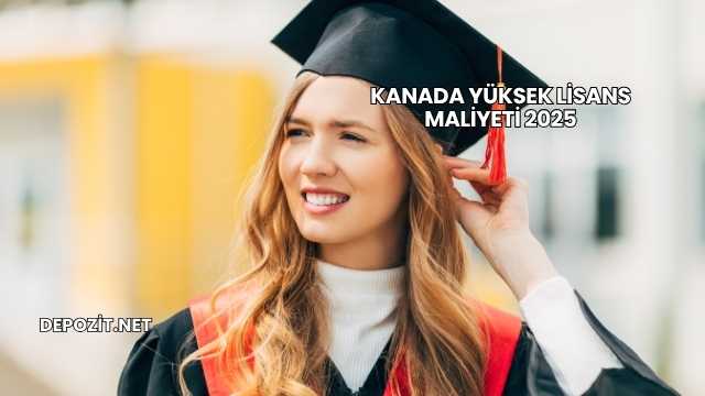 Kanada Yüksek Lisans Maliyeti 2025