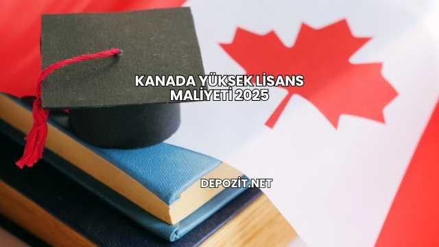 Kanada Yüksek Lisans Maliyeti 2025