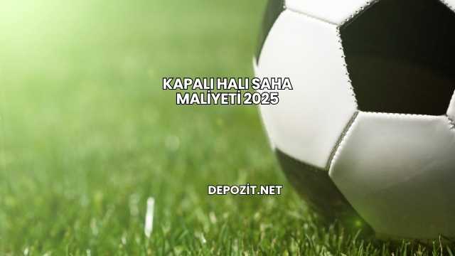 Kapalı Halı Saha Maliyeti 2025