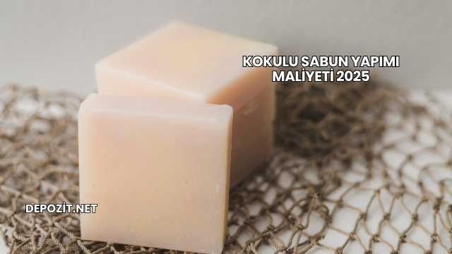 Kokulu Sabun Yapımı Maliyeti 2025