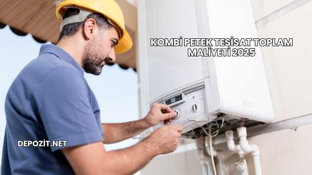 Kombi Petek Tesisat Toplam Maliyeti 2025