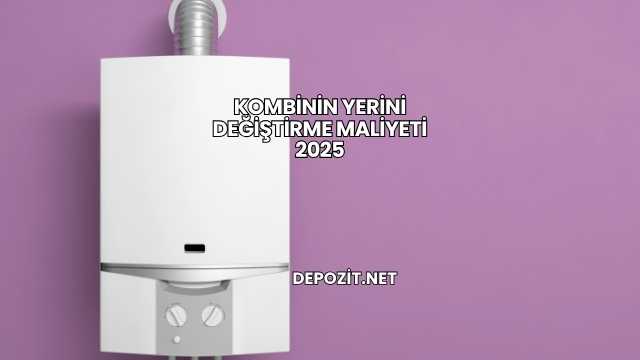 Kombinin Yerini Değiştirme Maliyeti 2025