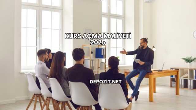 Kurs Açma Maliyeti 2025