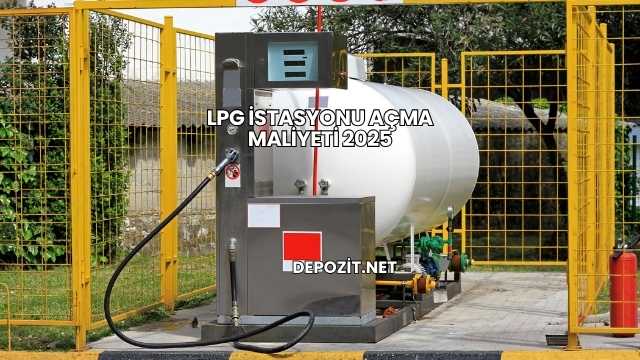 LPG İstasyonu Açma Maliyeti 2025