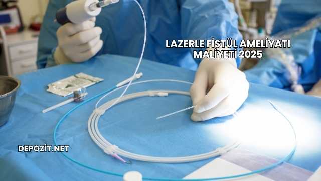 Lazerle Fistül Ameliyatı Maliyeti 2025