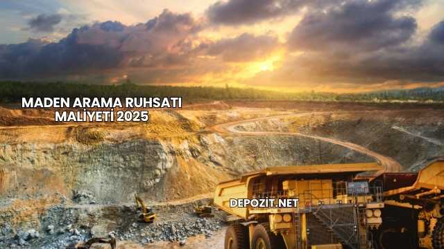 Maden Arama Ruhsatı Maliyeti 2025