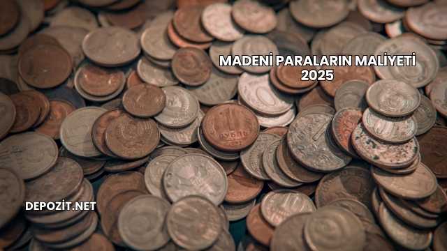 Madeni Paraların Maliyeti 2025