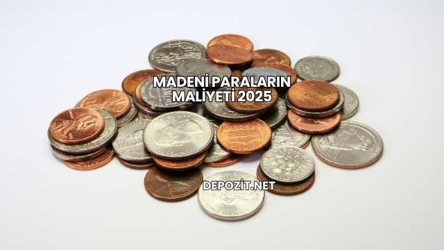 Madeni Paraların Maliyeti 2025