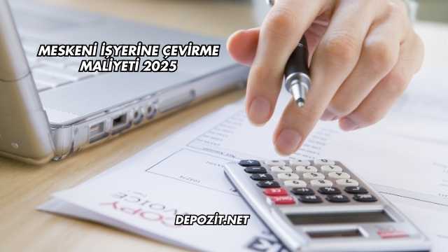Meskeni İşyerine Çevirme Maliyeti 2025