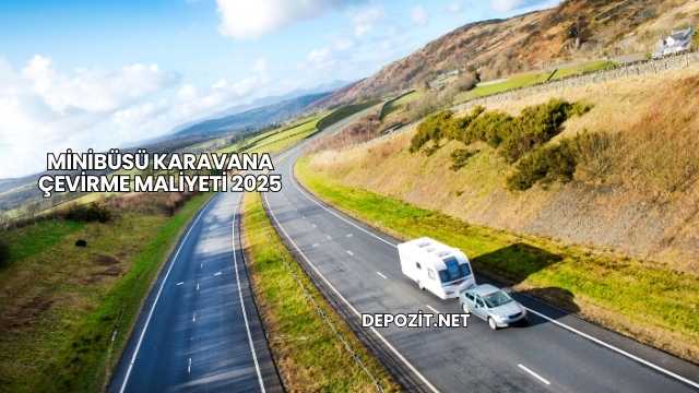 Minibüsü Karavana Çevirme Maliyeti 2025