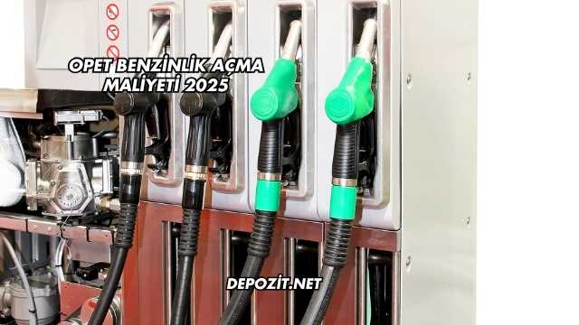 Opet Benzinlik Açma Maliyeti 2025