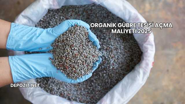 Organik Gübre Tesisi Açma Maliyeti 2025