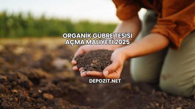 Organik Gübre Tesisi Açma Maliyeti 2025