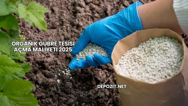 Organik Gübre Tesisi Açma Maliyeti 2025