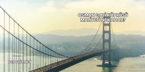 Osman Gazi Köprüsü Maliyeti Ne Kadar?