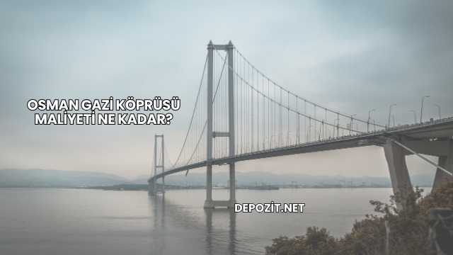 Osman Gazi Köprüsü Maliyeti Ne Kadar?